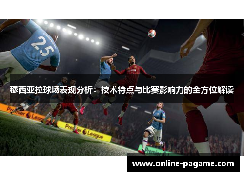 穆西亚拉球场表现分析：技术特点与比赛影响力的全方位解读