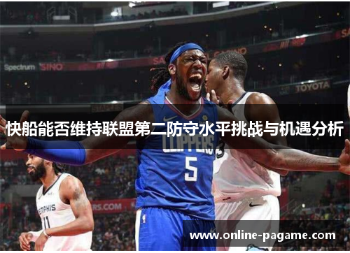快船能否维持联盟第二防守水平挑战与机遇分析