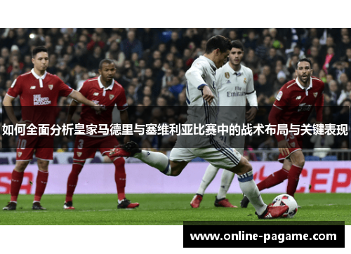 如何全面分析皇家马德里与塞维利亚比赛中的战术布局与关键表现