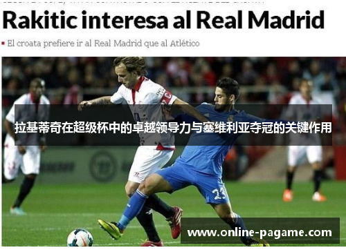 拉基蒂奇在超级杯中的卓越领导力与塞维利亚夺冠的关键作用