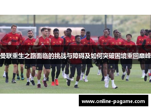曼联重生之路面临的挑战与障碍及如何突破困境重回巅峰