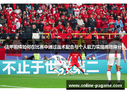 法甲前锋如何在比赛中通过战术配合与个人能力实现高效得分