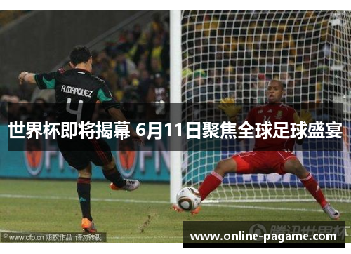 世界杯即将揭幕 6月11日聚焦全球足球盛宴