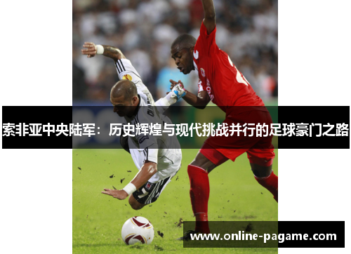 索非亚中央陆军：历史辉煌与现代挑战并行的足球豪门之路