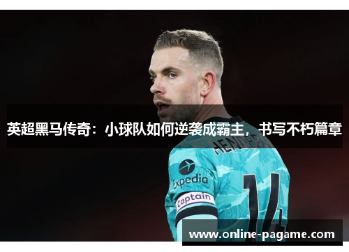 英超黑马传奇：小球队如何逆袭成霸主，书写不朽篇章