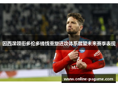因西涅领衔多伦多锋线重塑进攻体系展望未来赛季表现