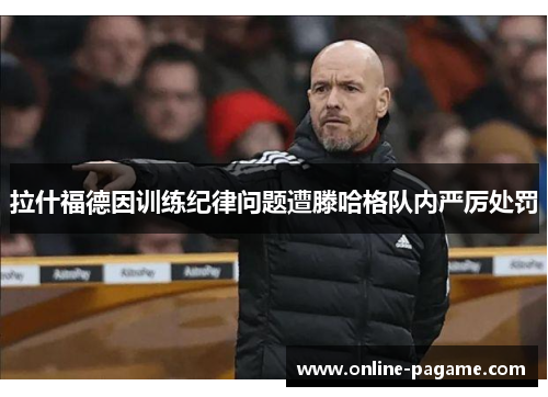 拉什福德因训练纪律问题遭滕哈格队内严厉处罚