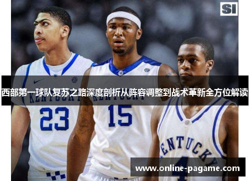 西部第一球队复苏之路深度剖析从阵容调整到战术革新全方位解读