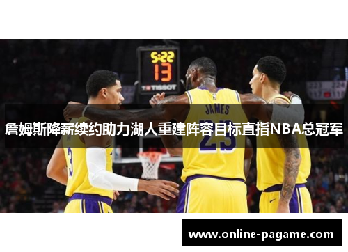 詹姆斯降薪续约助力湖人重建阵容目标直指NBA总冠军