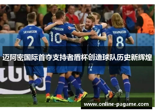 迈阿密国际首夺支持者盾杯创造球队历史新辉煌