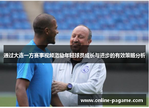 通过大连一方赛事视频激励年轻球员成长与进步的有效策略分析