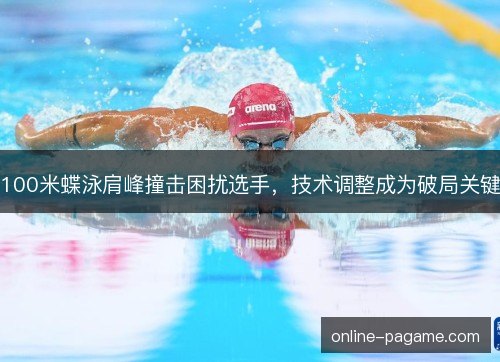 100米蝶泳肩峰撞击困扰选手，技术调整成为破局关键