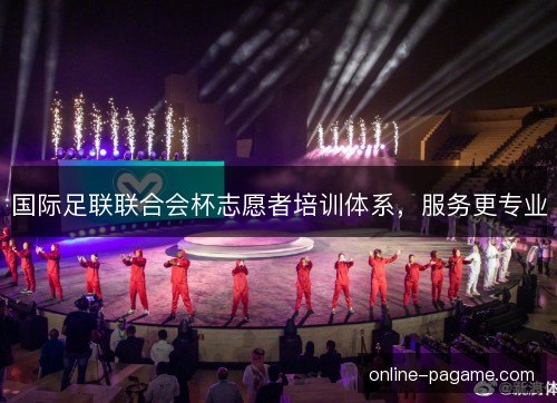 国际足联联合会杯志愿者培训体系，服务更专业