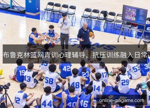 布鲁克林篮网青训心理辅导，抗压训练融入日常
